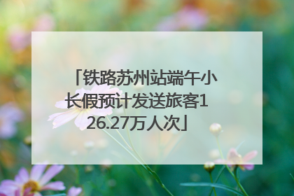 铁路苏州站端午小长假预计发送旅客126.27万人次