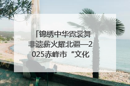 锦绣中华霓裳舞 非遗薪火耀北疆—2025赤峰市“文化和自然遗产日”非遗宣传展示活动纪实