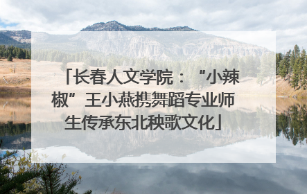 长春人文学院：“小辣椒”王小燕携舞蹈专业师生传承东北秧歌文化