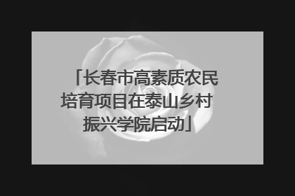 长春市高素质农民培育项目在泰山乡村振兴学院启动