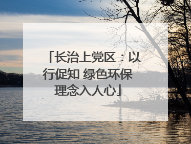 长治上党区：以行促知 绿色环保理念入人心