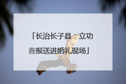 长治长子县：立功喜报送进婚礼现场