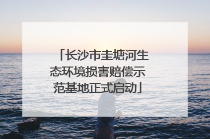 长沙市圭塘河生态环境损害赔偿示范基地正式启动