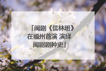 闽剧《儒林班》在福州首演 演绎闽剧剧种史