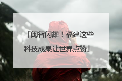 闽智闪耀！福建这些科技成果让世界点赞