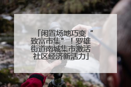 闲置场地巧变“致富市集”！罗雄街道南城集市激活社区经济新活力