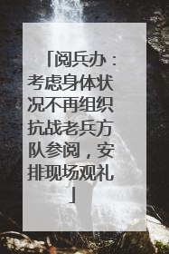 阅兵办：考虑身体状况不再组织抗战老兵方队参阅，安排现场观礼