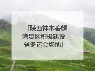 陕西神木碧麟湾景区积极建设省冬运会场地