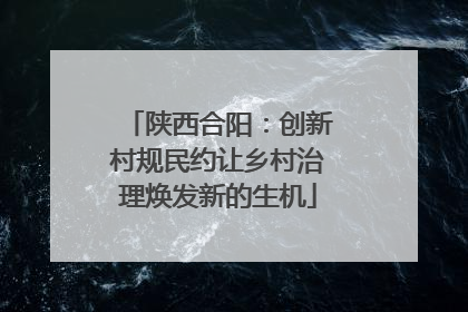 陕西合阳：创新村规民约让乡村治理焕发新的生机