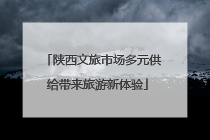 陕西文旅市场多元供给带来旅游新体验
