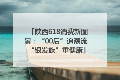 陕西618消费新图景：“00后”追潮流 “银发族”重健康