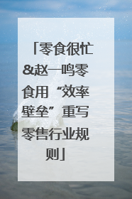 零食很忙&赵一鸣零食用“效率壁垒”重写零售行业规则