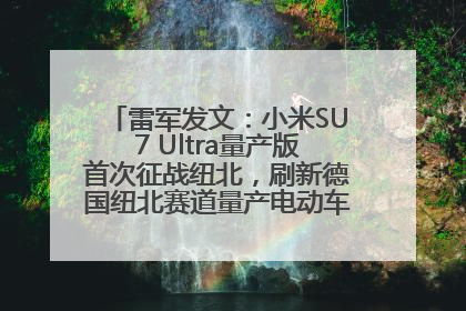 雷军发文：小米SU7 Ultra量产版首次征战纽北，刷新德国纽北赛道量产电动车圈速纪录，成为纽北史上最速量产电动车