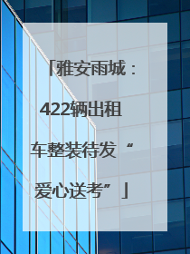 雅安雨城：422辆出租车整装待发“爱心送考”