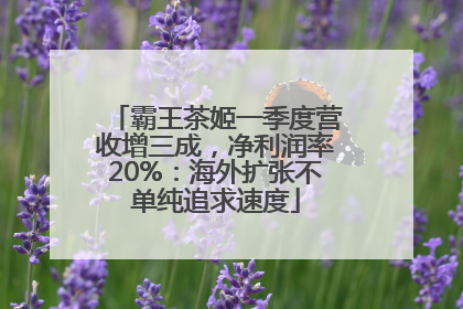 霸王茶姬一季度营收增三成，净利润率20%：海外扩张不单纯追求速度