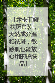 露卡菲娅祛斑套装，天然成分温和祛斑，敏感肌也能放心用的护肤品