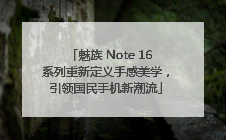 魅族 Note 16系列重新定义手感美学，引领国民手机新潮流