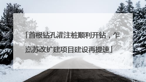 首根钻孔灌注桩顺利开钻，乍嘉苏改扩建项目建设再提速