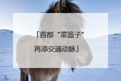 首都“菜篮子”再添交通动脉
