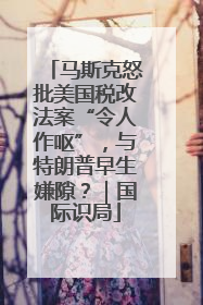 马斯克怒批美国税改法案“令人作呕”，与特朗普早生嫌隙？｜国际识局