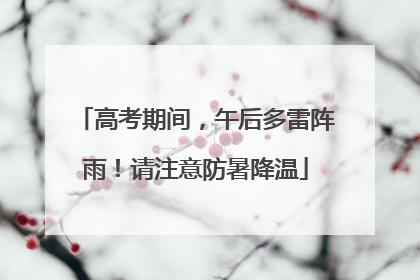 高考期间，午后多雷阵雨！请注意防暑降温
