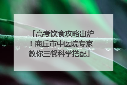 高考饮食攻略出炉！商丘市中医院专家教你三餐科学搭配