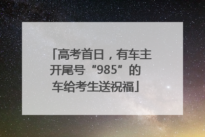 高考首日，有车主开尾号“985”的车给考生送祝福