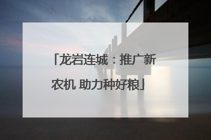 龙岩连城：推广新农机 助力种好粮