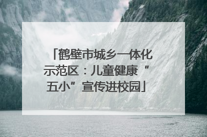 鹤壁市城乡一体化示范区：儿童健康“五小”宣传进校园