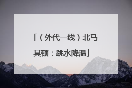 （外代一线）北马其顿：跳水降温