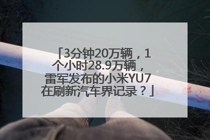 3分钟20万辆，1个小时28.9万辆，雷军发布的小米YU7在刷新汽车界记录？