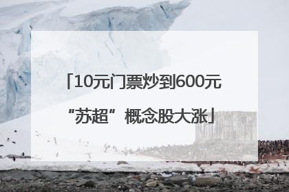 10元门票炒到600元 “苏超”概念股大涨