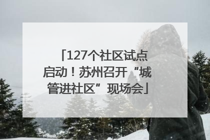 127个社区试点启动！苏州召开“城管进社区”现场会