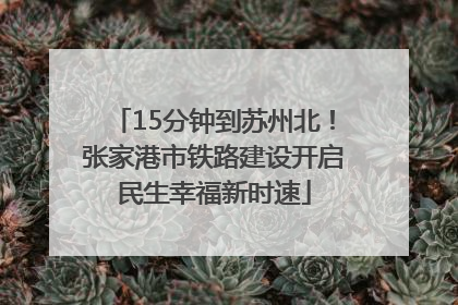 15分钟到苏州北！张家港市铁路建设开启民生幸福新时速