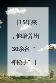 15年来，他培养出30余名“神枪手”