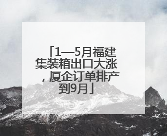 1—5月福建集装箱出口大涨，厦企订单排产到9月