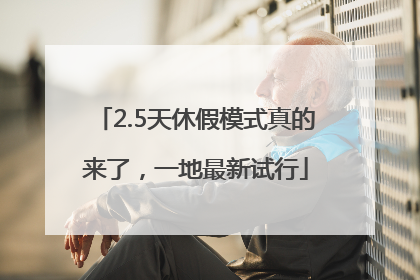 2.5天休假模式真的来了，一地最新试行