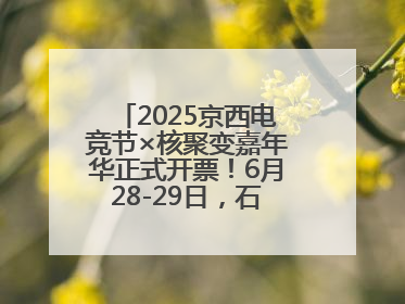 2025京西电竞节×核聚变嘉年华正式开票！6月28-29日，石景山首钢园见
