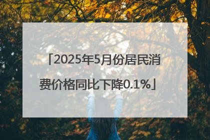 2025年5月份居民消费价格同比下降0.1%