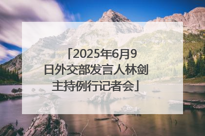 2025年6月9日外交部发言人林剑主持例行记者会
