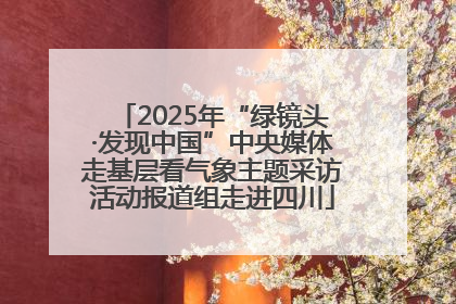 2025年“绿镜头·发现中国”中央媒体走基层看气象主题采访活动报道组走进四川