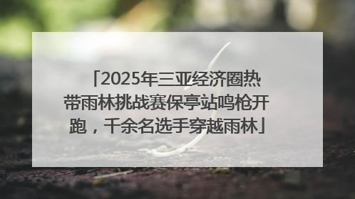 2025年三亚经济圈热带雨林挑战赛保亭站鸣枪开跑，千余名选手穿越雨林