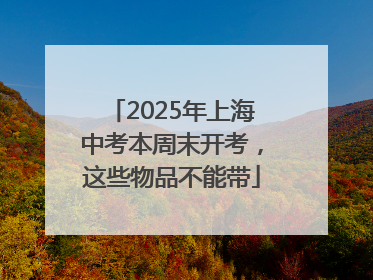 2025年上海中考本周末开考，这些物品不能带