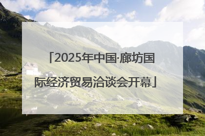 2025年中国·廊坊国际经济贸易洽谈会开幕