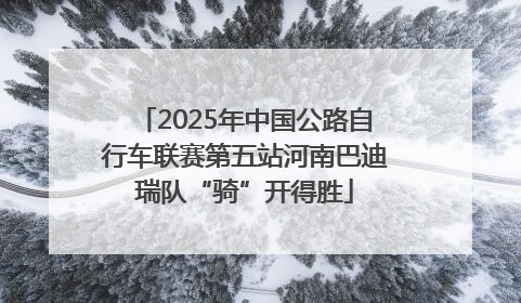 2025年中国公路自行车联赛第五站河南巴迪瑞队“骑”开得胜
