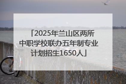 2025年兰山区两所中职学校联办五年制专业计划招生1650人