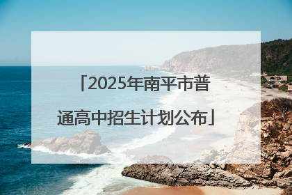 2025年南平市普通高中招生计划公布