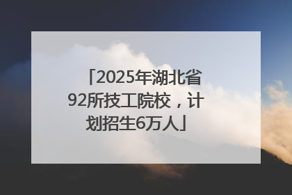 2025年湖北省92所技工院校，计划招生6万人