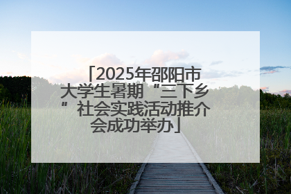 2025年邵阳市大学生暑期“三下乡”社会实践活动推介会成功举办