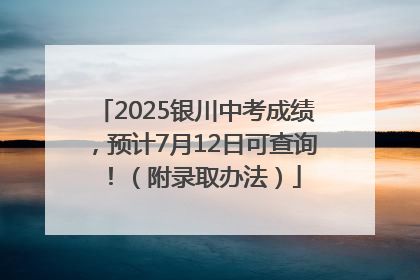 2025银川中考成绩，预计7月12日可查询！（附录取办法）
